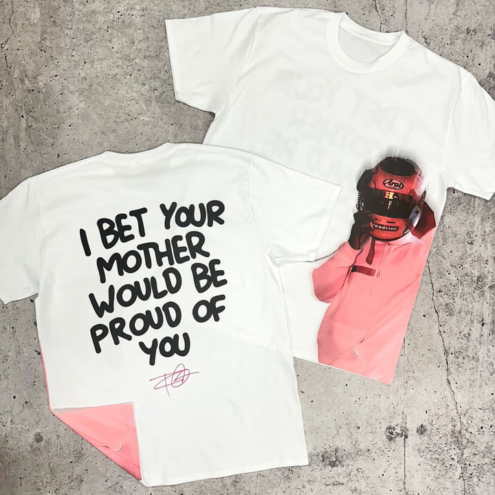 I Bet Your Mother Would Be Proud Of You Print T-Shirt